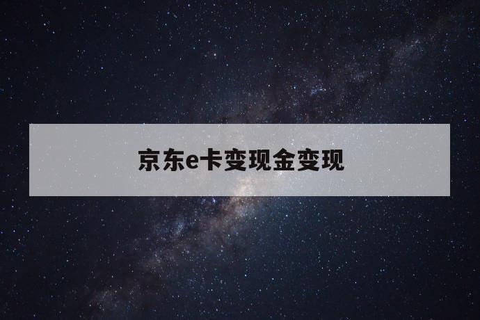 京东e卡变现金变现 第1张 京东e卡变现金变现 第1张