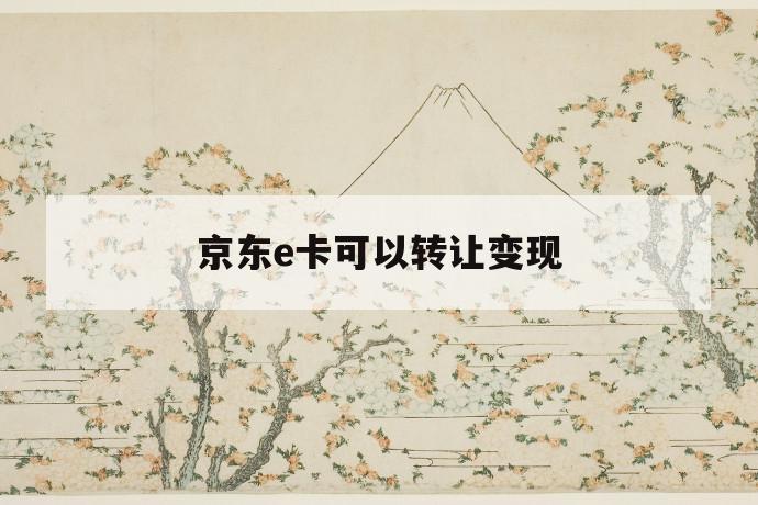 京东e卡可以转让变现 第1张 京东e卡可以转让变现 第1张