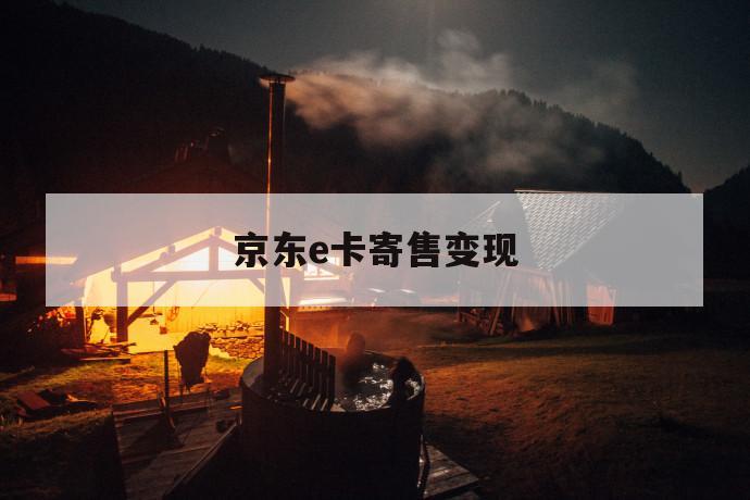 京东e卡寄售变现 第1张 京东e卡寄售变现 第1张