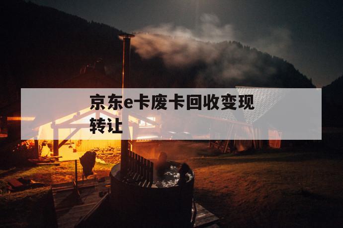 京东e卡废卡回收变现转让 第1张 京东e卡废卡回收变现转让 第1张