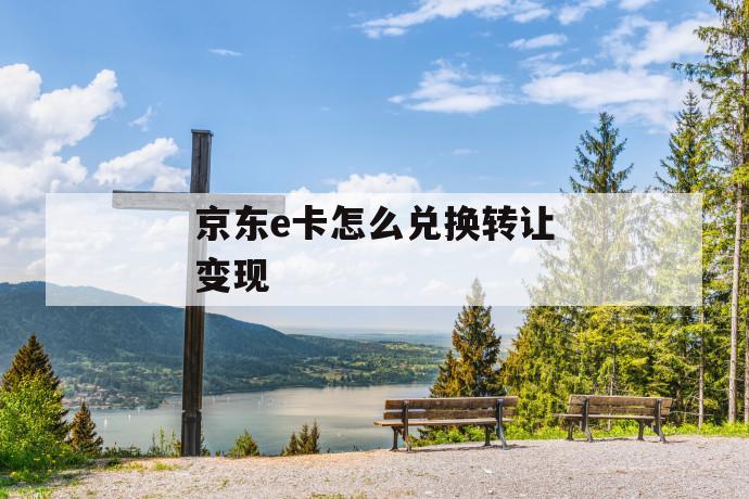 京东e卡怎么兑换转让变现 第1张 京东e卡怎么兑换转让变现 第1张