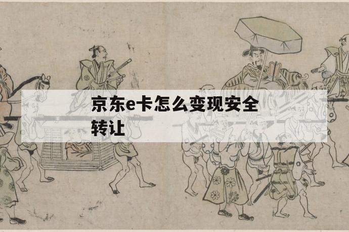 京东e卡怎么变现安全转让 第1张 京东e卡怎么变现安全转让 第1张