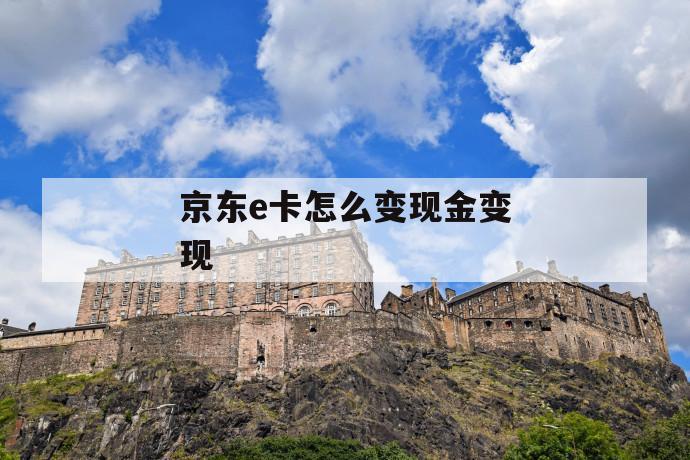 京东e卡怎么变现金变现 第1张 京东e卡怎么变现金变现 第1张