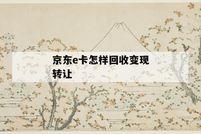 京东e卡怎样回收变现转让 第1张 京东e卡怎样回收变现转让 第1张