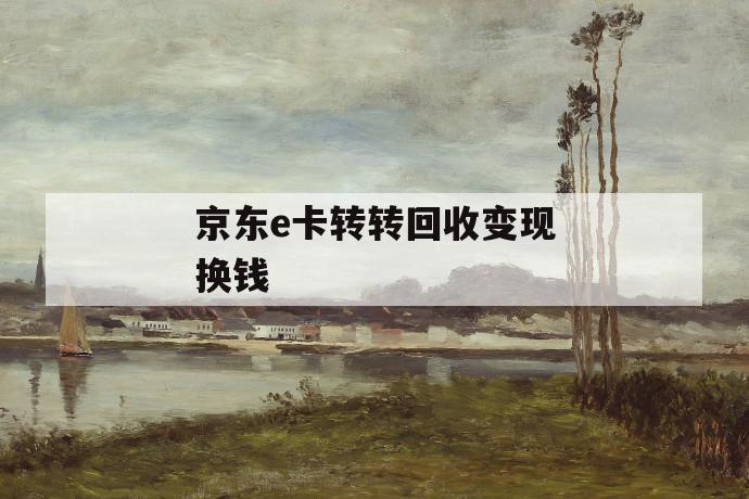 京东e卡转转回收变现换钱 第1张 京东e卡转转回收变现换钱 第1张
