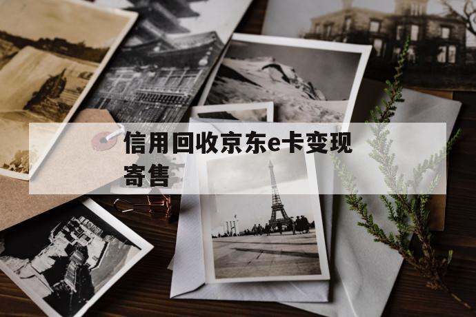 信用回收京东e卡变现寄售 第1张 信用回收京东e卡变现寄售 第1张