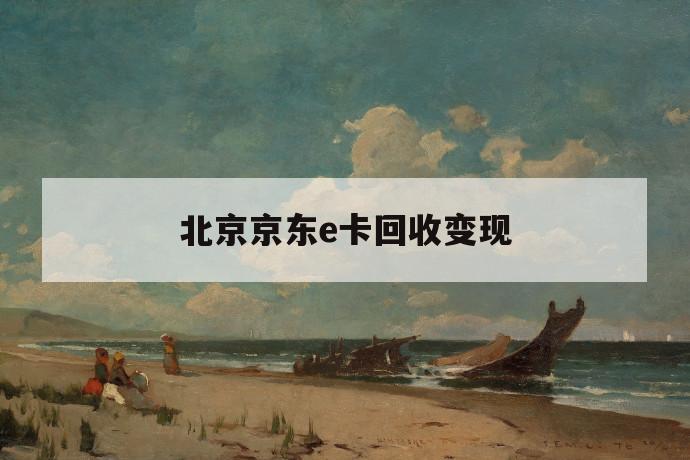 北京京东e卡回收变现 第1张 北京京东e卡回收变现 第1张