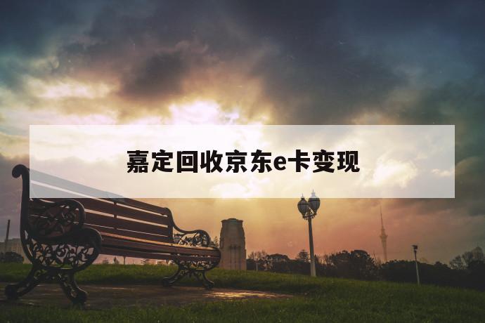 嘉定回收京东e卡变现 第1张 嘉定回收京东e卡变现 第1张