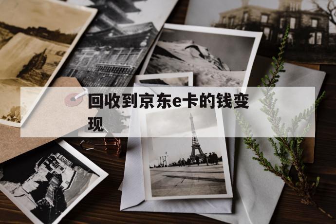 回收到京东e卡的钱变现 第1张 回收到京东e卡的钱变现 第1张