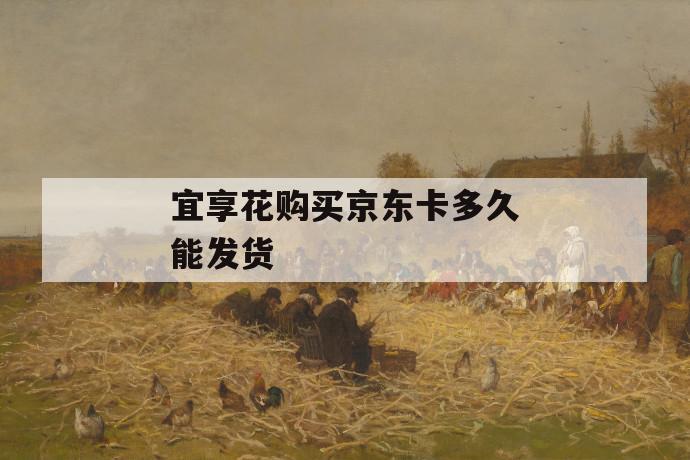 宜享花购买京东卡多久能发货 第1张 宜享花购买京东卡多久能发货 第1张