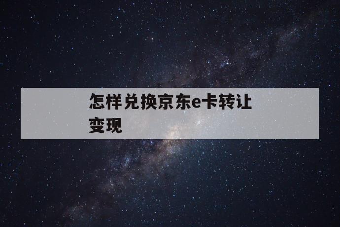 怎样兑换京东e卡转让变现 第1张 怎样兑换京东e卡转让变现 第1张