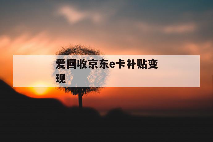 爱回收京东e卡补贴变现 第1张 爱回收京东e卡补贴变现 第1张