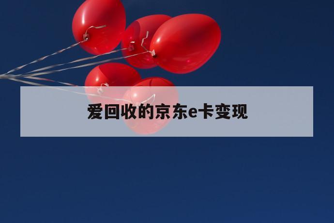 爱回收的京东e卡变现 第1张 爱回收的京东e卡变现 第1张