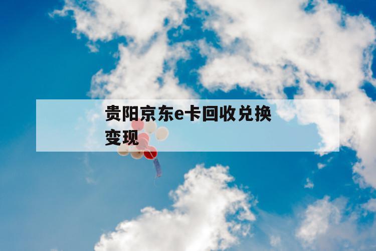 贵阳京东e卡回收兑换变现 第1张 贵阳京东e卡回收兑换变现 第1张
