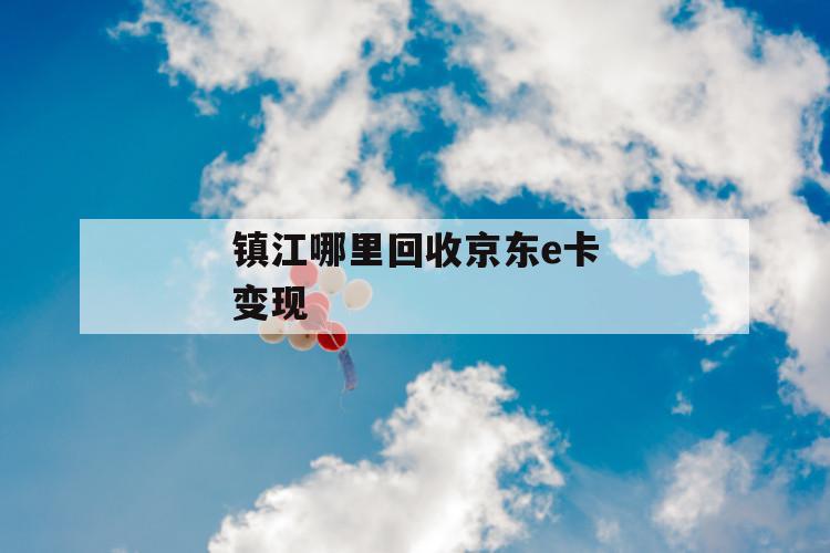 镇江哪里回收京东e卡变现 第1张 镇江哪里回收京东e卡变现 第1张