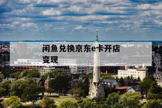 闲鱼兑换京东e卡开店变现 第1张 闲鱼兑换京东e卡开店变现 第1张