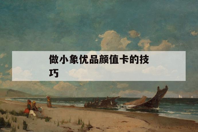 做小象优品颜值卡的技巧 第1张 做小象优品颜值卡的技巧 第1张