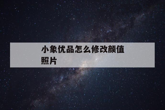 小象优品怎么修改颜值照片 第1张 小象优品怎么修改颜值照片 第1张
