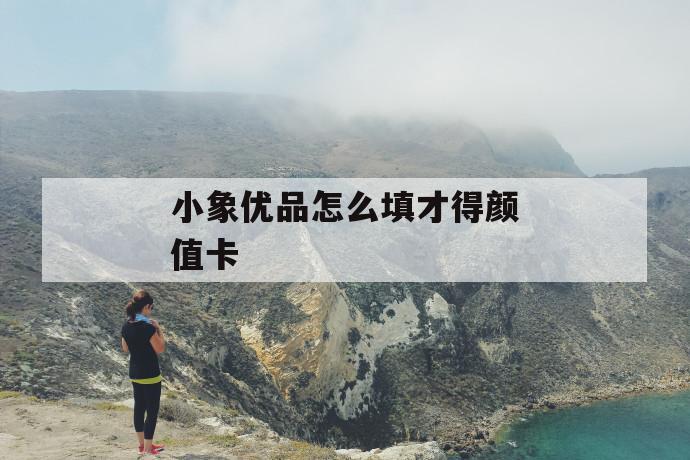 小象优品怎么填才得颜值卡 第1张 小象优品怎么填才得颜值卡 第1张