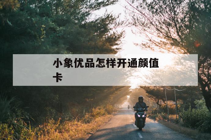 小象优品怎样开通颜值卡 第1张 小象优品怎样开通颜值卡 第1张