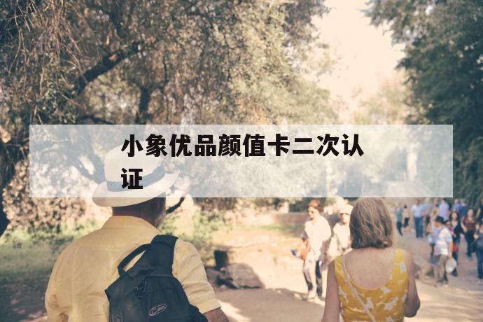 小象优品颜值卡二次认证 第1张 小象优品颜值卡二次认证 第1张