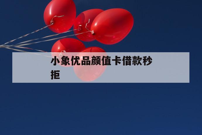 小象优品颜值卡借款秒拒 第1张 小象优品颜值卡借款秒拒 第1张