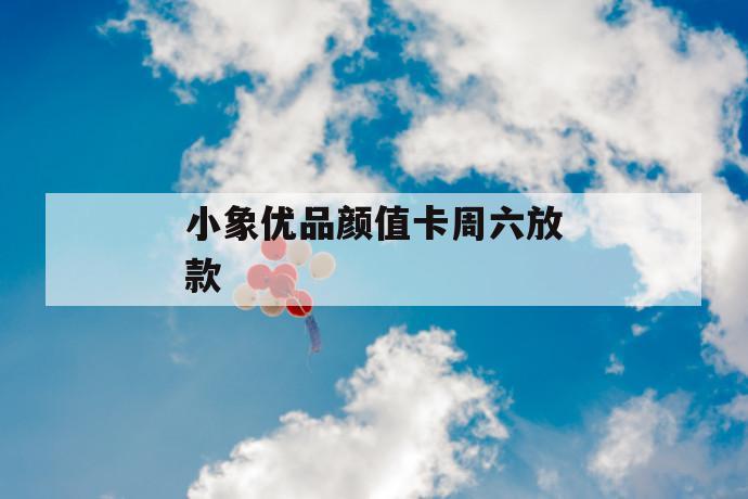 小象优品颜值卡周六放款 第1张 小象优品颜值卡周六放款 第1张