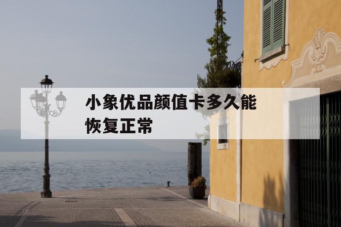 小象优品颜值卡多久能恢复正常 第1张 小象优品颜值卡多久能恢复正常 第1张