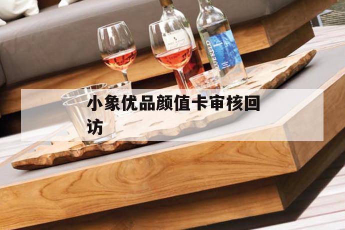 小象优品颜值卡审核回访 第1张 小象优品颜值卡审核回访 第1张