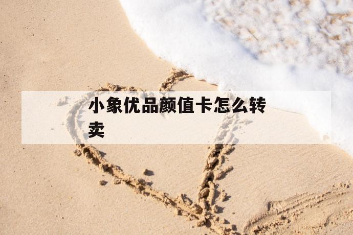 小象优品颜值卡怎么转卖 第1张 小象优品颜值卡怎么转卖 第1张