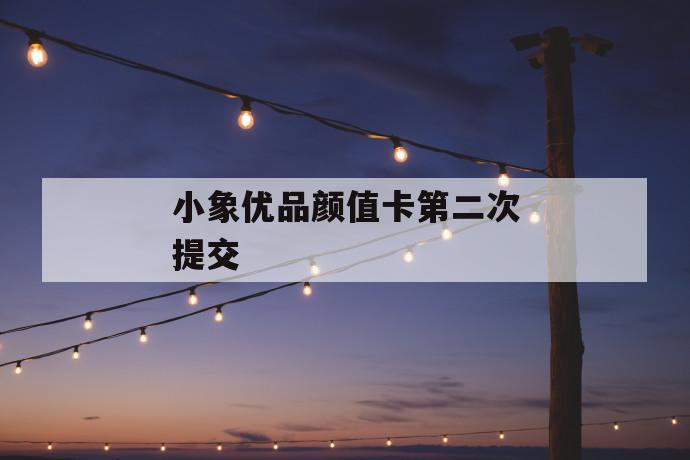 小象优品颜值卡第二次提交 第1张 小象优品颜值卡第二次提交 第1张