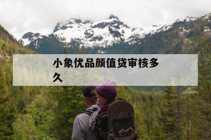 小象优品颜值贷审核多久 第1张 小象优品颜值贷审核多久 第1张