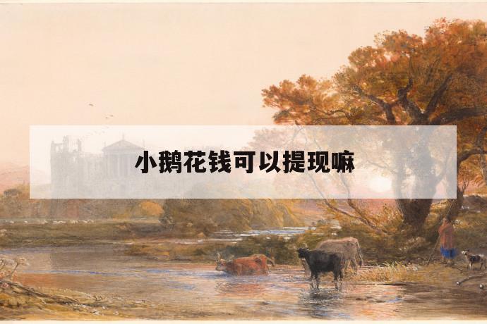 小鹅花钱可以提现嘛 第1张 小鹅花钱可以提现嘛 第1张