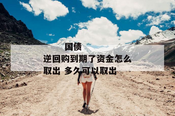 国债逆回购到期了资金怎么取出 多久可以取出
第2张
国债逆回购到期了资金怎么取出 多久可以取出
第2张