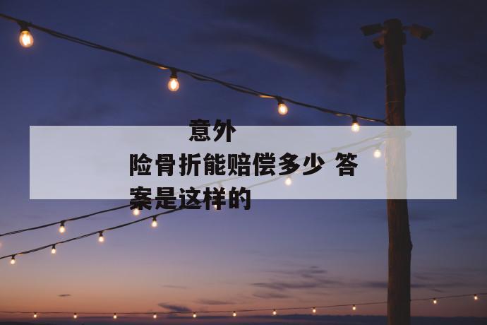 意外险骨折能赔偿多少 答案是这样的
第2张
意外险骨折能赔偿多少 答案是这样的
第2张