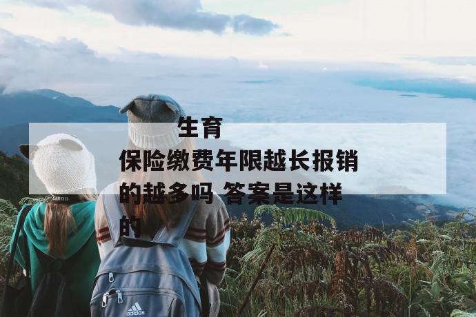 生育保险缴费年限越长报销的越多吗 答案是这样的
第1张
生育保险缴费年限越长报销的越多吗 答案是这样的
第1张