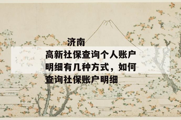 济南高新社保查询个人账户明细有几种方式,如何查询社保账户明细
第1张
济南高新社保查询个人账户明细有几种方式,如何查询社保账户明细
第1张