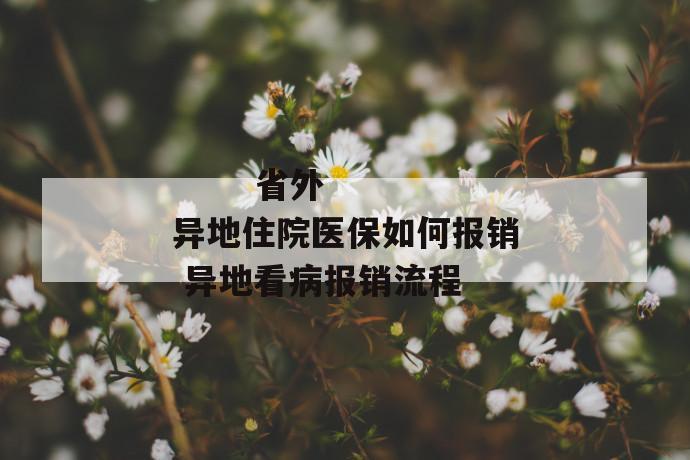 省外异地住院医保如何报销 异地看病报销流程
第1张
省外异地住院医保如何报销 异地看病报销流程
第1张