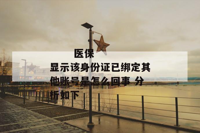 医保显示该身份证已绑定其他账号是怎么回事 分析如下
第1张
医保显示该身份证已绑定其他账号是怎么回事 分析如下
第1张