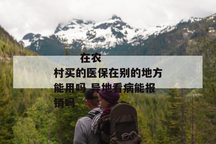 在农村买的医保在别的地方能用吗 异地看病能报销吗
第1张
在农村买的医保在别的地方能用吗 异地看病能报销吗
第1张