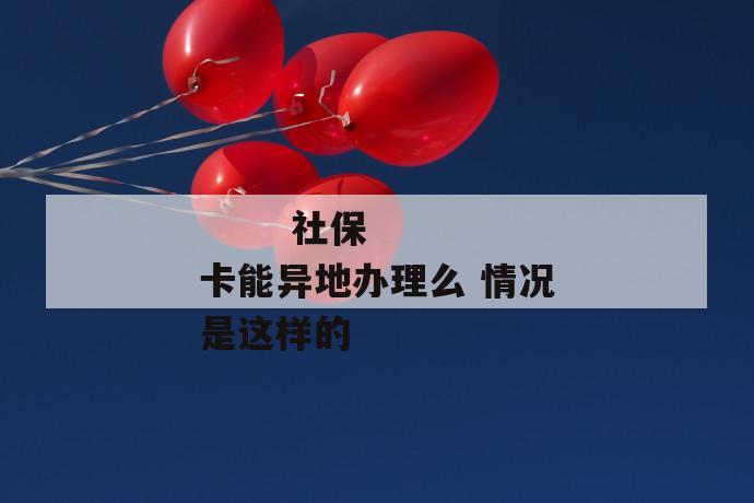 社保卡能异地办理么 情况是这样的
第1张
社保卡能异地办理么 情况是这样的
第1张