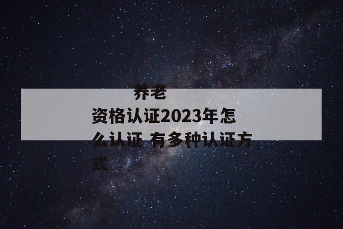 养老资格认证2023年怎么认证 有多种认证方式
第1张
养老资格认证2023年怎么认证 有多种认证方式
第1张