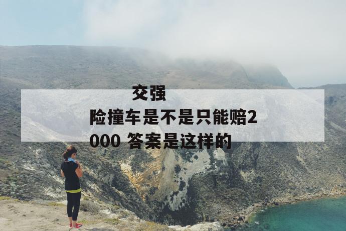 交强险撞车是不是只能赔2000 答案是这样的
第1张
交强险撞车是不是只能赔2000 答案是这样的
第1张