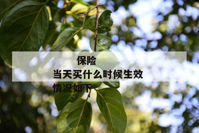保险当天买什么时候生效 情况如下
第1张
保险当天买什么时候生效 情况如下
第1张