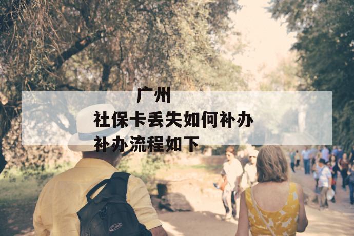 广州社保卡丢失如何补办 补办流程如下
第1张
广州社保卡丢失如何补办 补办流程如下
第1张