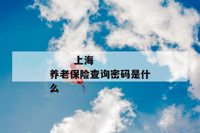 上海养老保险查询密码是什么
第1张
上海养老保险查询密码是什么
第1张