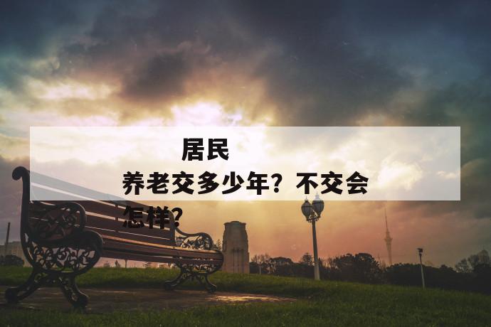 
  居民养老交多少年？不交会怎样？
 第1张