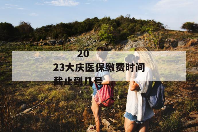2023大庆医保缴费时间截止到几号
第1张
2023大庆医保缴费时间截止到几号
第1张
