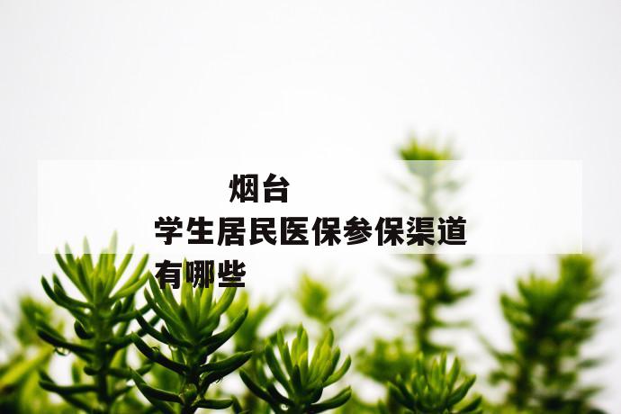 烟台学生居民医保参保渠道有哪些
第1张
烟台学生居民医保参保渠道有哪些
第1张
