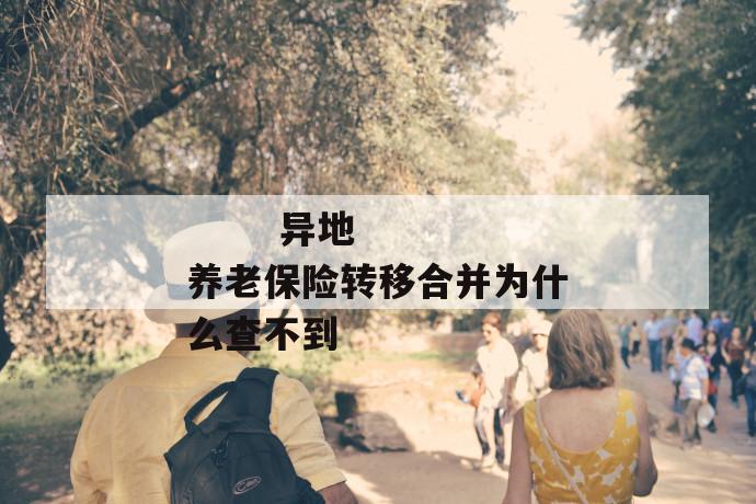 异地养老保险转移合并为什么查不到
第1张
异地养老保险转移合并为什么查不到
第1张